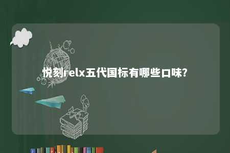 悦刻relx五代国标有哪些口味？ 